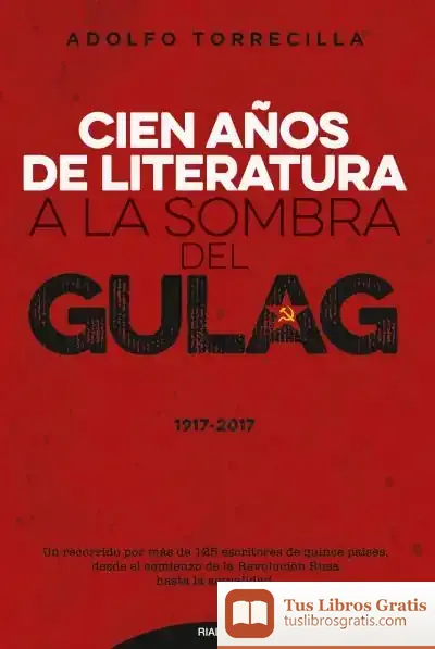 Descargar Cien Años De Literatura A La Sombra Del Gulag (1917-2017)