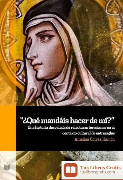 Descargar ?¿Qué Mandáis Hacer De Mí??: Una Historia Desvelada De Relecturas Teresianas En El Contexto Cultural De Entresiglos