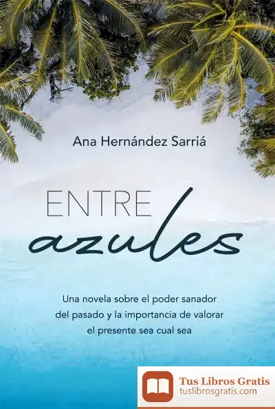 Descargar Entre Azules: Una Novela Sobre El Poder Sanador Del Pasado Y La Importancia De Valorar El Presente Sea Cual Sea de Ana Hernández Sarriá