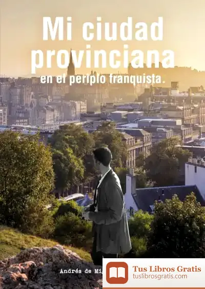 Descargar Mi Ciudad Provinciana En El Periplo Franquista de Andrés de Miguel Gallego