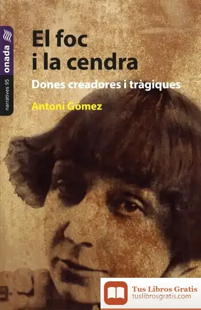 Descargar El Foc I La Cendra. Dones Creadores I Tràgiques de Antoni Gómez Giménez