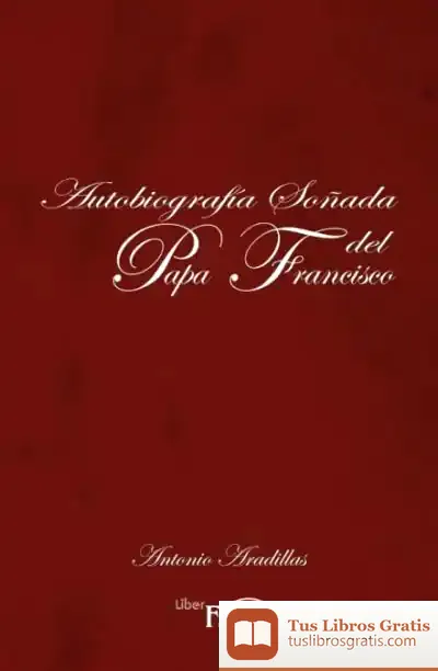 Descargar Autobiografia Soñada Del Papa Francisco de Antonio Aradillas