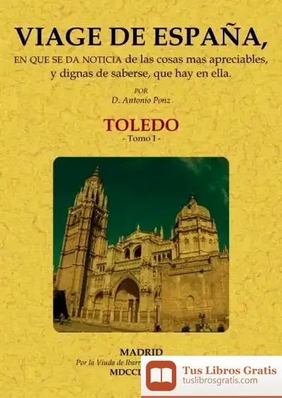 Descargar Viage De España, En Que Se Da Noticia De Las Cosas Más Apreciables, Y Dignas De Saberse, Que Hay En Ella: Toledo. Tomo 1