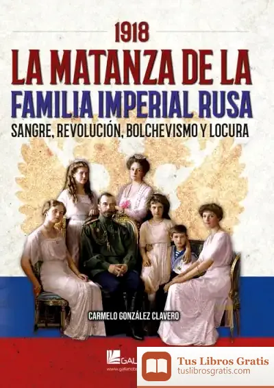 Descargar 1918. La Matanza De La Familia Imperial Rusa "Sangre, Revolución, Bolchevismo Y Locura" de Carmelo González Clavero