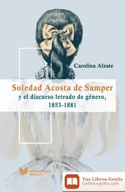 Descargar Soledad Acosta De Samper Y El Discurso Letrado De Género, 1853-1881