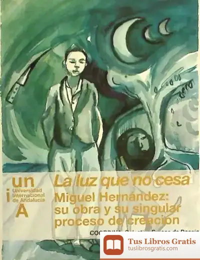 Descargar La Luz Que No Cesa. Miguel Hernández: Su Obra Y Su Singular Proceso De Creación