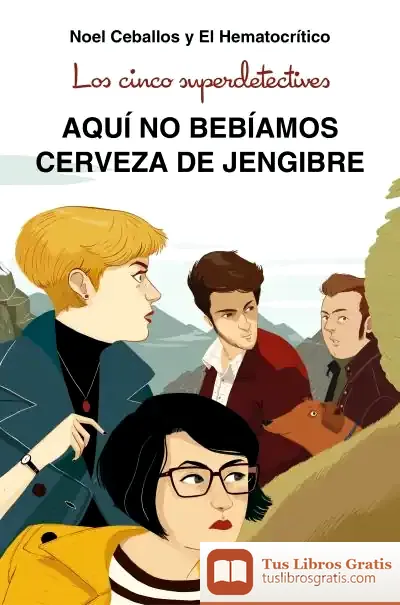 Descargar Los Cinco Superdetectives: Aquí No Bebíamos Cerveza De Jengibre de El Hematocrítico