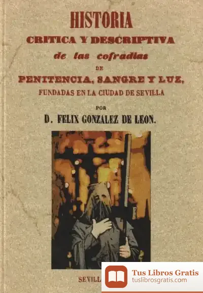 Descargar Historia Crítica Y Descriptiva De Las Cofradías Penitencia, Sangre Y Luz Fundadas En La Ciudad De Sevilla de María García Amilburu
