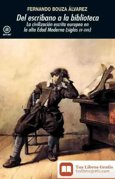 Descargar Del Escribano A La Biblioteca: La Civilización Escrita Europea En La Alta Edad Moderna (Siglos Xv-Xvii)