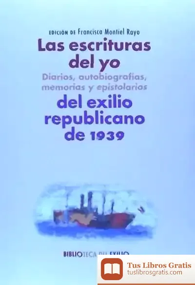 Descargar Las Escrituras Del Yo: Diarios, Autobiografías, Memorias Y Epistolarios Del Exilio Republicano De 1939: Serie "Historia De La Literatura Del Exilio Republicano De 1939"