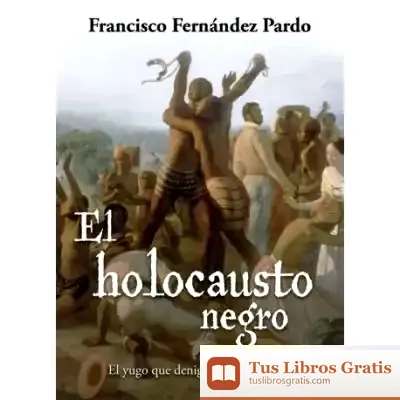 Descargar El Holocausto Negro: El Yugo Que Denigró Al Ser Humano