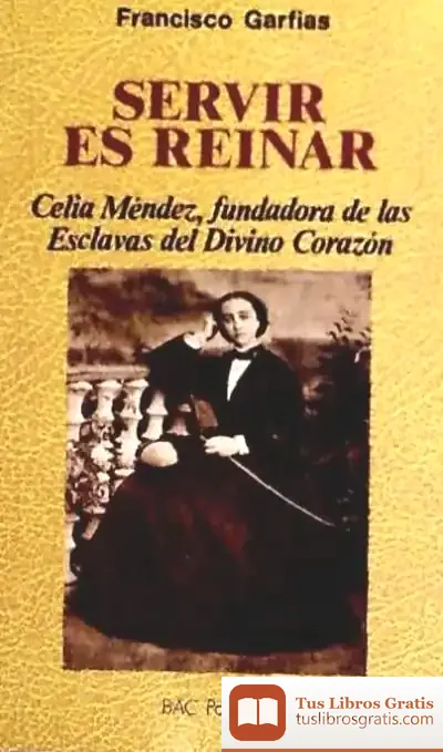 Descargar Servir Es Reinar: Celia Méndez, Fundadora De Las Esclavas Del Divino Corazón