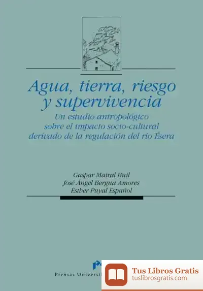 Descargar Agua, Tierra, Riesgo Y Supervivencia. Un Estudio Antropológico Sobre El Impacto Socio-Cultural Derivado De La Regulación Del Río Ésera
