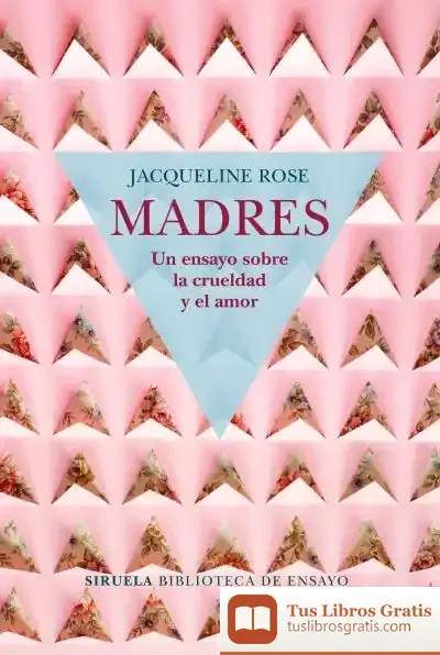 Descargar Madres. Un Ensayo Sobre La Crueldad Y El Amor