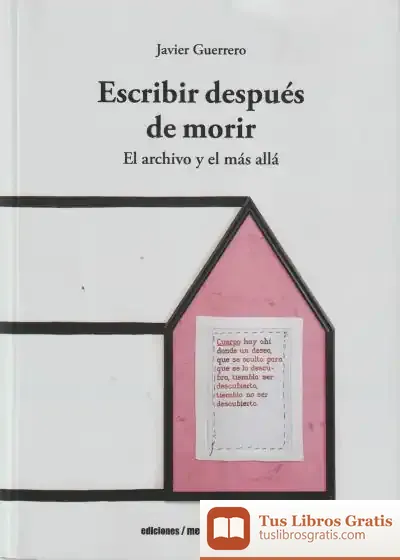 Descargar Escribir Despues De Morir El Archivo Y El Mas Alla de Javier Guerrero