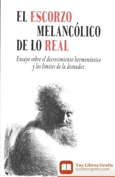Descargar El Escorzo Melancólico De Lo Real: Ensayo Sobre El Decrecimiento Hermenéutico Y Los Límites De La Desnudez
