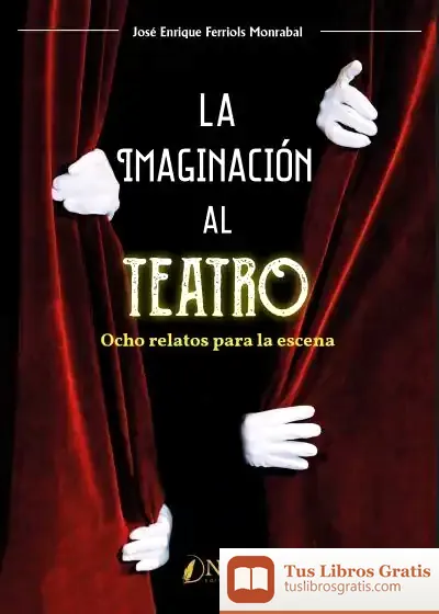 Descargar La Imaginación Al Teatro: Ocho Relatos Para La Escena de José Enrique Ferriols Monrabal