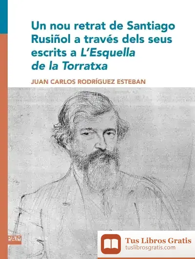 Descargar Un Nou Retrat De Santiago Rusiñol A Través Dels Seus Escrits A L’Esquella De La Torratxa