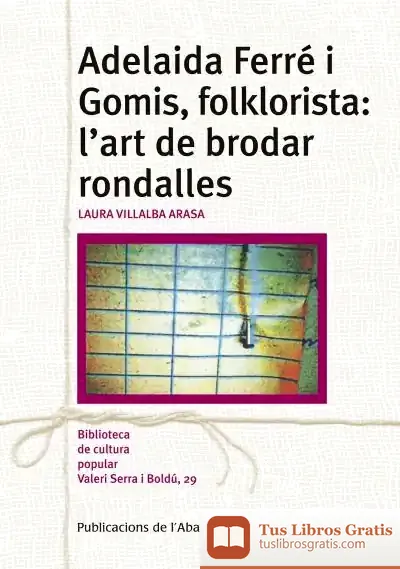 Descargar Adelaida Ferré I Gomis, Folklorista: L'Art De Brodar Rondalles de Laura Villalba Arasa