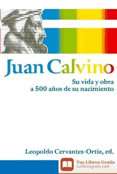 Descargar Juan Calvino: Su Vida Y Obra A 500 Años De Su Nacimiento