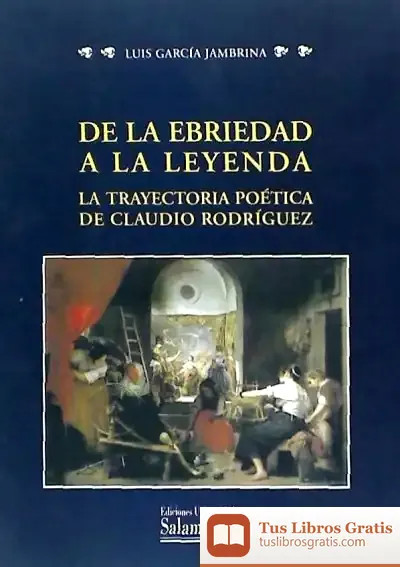 Descargar De La Ebriedad A La Leyenda. La Trayectoria Poética De Claudio Rodríguez de Luis García Jambrina