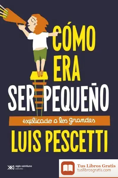 Descargar Como Era Ser Pequeño Explicado A Los Grandes de Luis María Pescetti