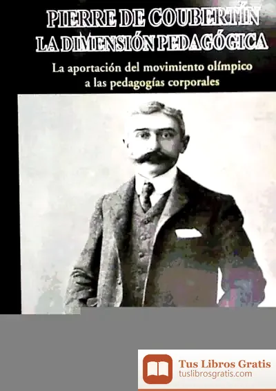 Descargar Pierre De Coubertin, La Dimensión Pedagógica: La Aportación Del Movimiento Olímpico A Las Pedagogías Corporales