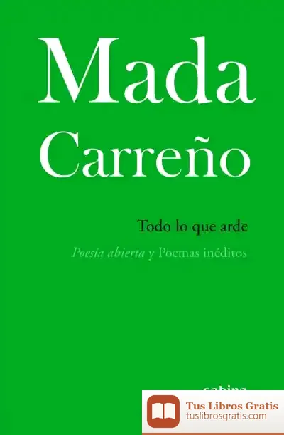 Descargar Todo Lo Que Arde: Poesía Abierta Y Poemas Inéditos