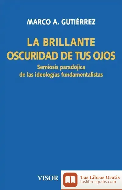 Descargar La Brillante Oscuridad De Tus Ojos: Semiosis Paradójica De Las Ideologías Fundamentalistas
