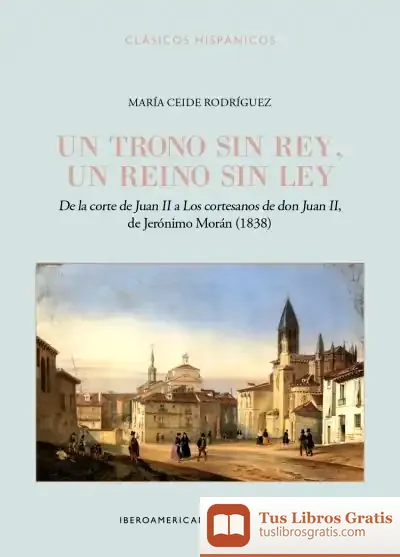 Descargar Un Trono Sin Rey, Un Reino Sin Ley :$Bde La Corte De Juan Ii A "Los Cortesanos De Don Juan Ii", De Jerónimo Morán (1838)