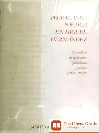 Descargar Propaganda Poética En Miguel Hernández : Un Análisis De Su Discurso Periodístico Y Político: 1936-1939