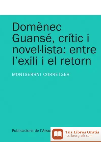Descargar Domènec Guansé, Crític I Novel·Lista: Entre L'Exili I El Retorn