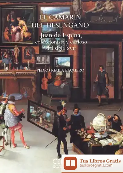 Descargar El Camarín Del Desengaño. Juan De Espina, Coleccionista Y Curioso Del Siglo Xvii de Pedro Reula Vaquero