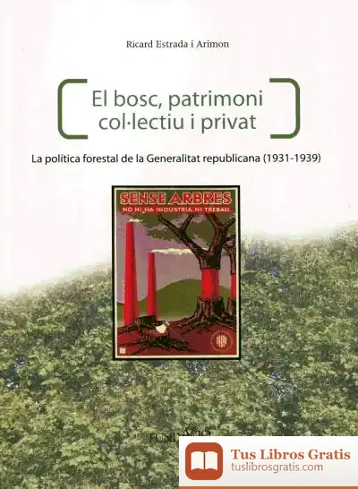 Descargar El Bosc, Patrimoni Col·Lectiu I Privat. La Política Forestal De La Generalitat Republicana (1931-1939) de César Fernández García