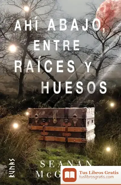 Descargar Ahí Abajo, Entre Raíces Y Huesos de Seanan Mcguire