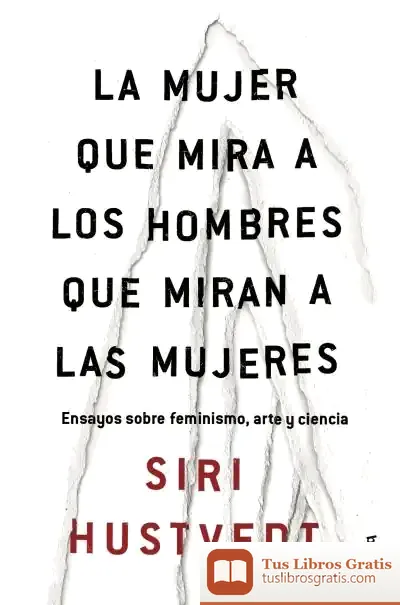 Descargar La Mujer Que Mira A Los Hombres Que Miran A Las Mujeres: Ensayos Sobre Feminismo, Arte Y Ciencia