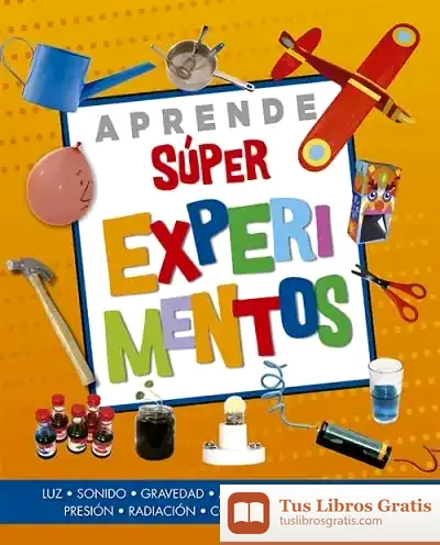 Descargar Aprende Súper Experimentos: Luz, Sonido, Gravedad, Magnetismo, Electricidad, Presión, Radiación, Conducción, Plantas