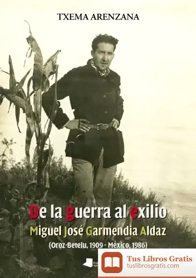 Descargar De La Guerra Al Exilio. Miguel José Garmendia Aldaz (Oroz-Betelu 1909 - México 1986) de Txema Arenzana García