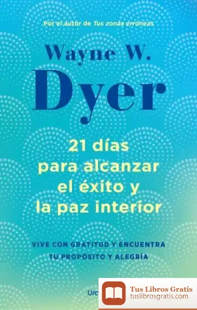 Descargar 21 Días Para Alcanzar El Éxito Y La Paz Interior de Wayne Walter Dyer
